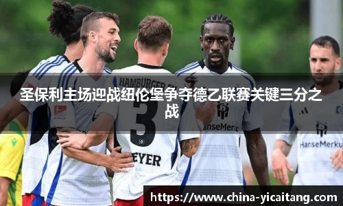 圣保利主场迎战纽伦堡争夺德乙联赛关键三分之战