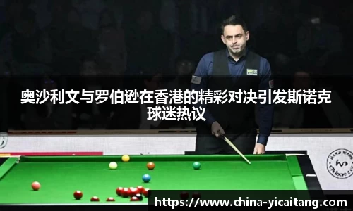 奥沙利文与罗伯逊在香港的精彩对决引发斯诺克球迷热议