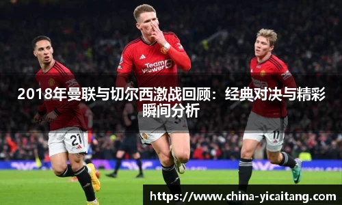 2018年曼联与切尔西激战回顾：经典对决与精彩瞬间分析